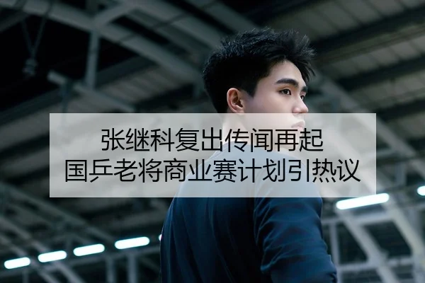 张继科复出传闻再起 国乒老将商业赛计划引热议