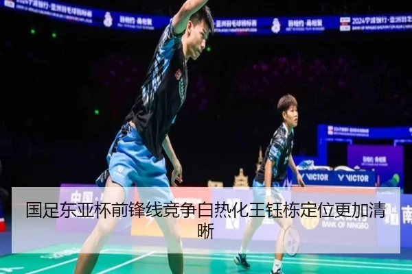 国足东亚杯前锋线竞争白热化王钰栋定位更加清晰