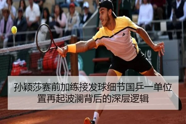 孙颖莎赛前加练接发球细节国乒一单位置再起波澜背后的深层逻辑